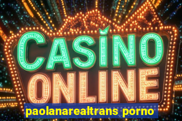 paolanarealtrans porno